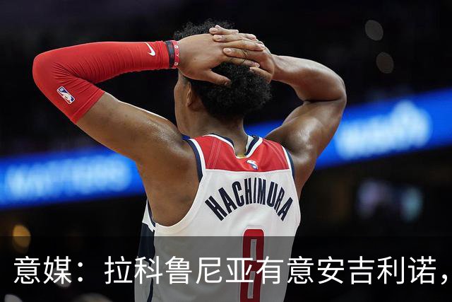 意媒：拉科鲁尼亚有意安吉利诺，球员上赛季因病只为罗马出场9次